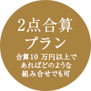 2点合算プラン合算10 万円以上であればどのような組み合せでも可