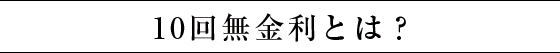 10回無金利とは？